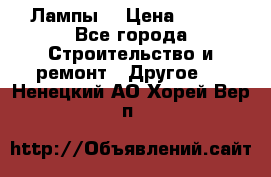 Лампы  › Цена ­ 200 - Все города Строительство и ремонт » Другое   . Ненецкий АО,Хорей-Вер п.